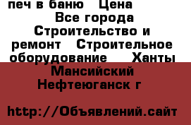 печ в баню › Цена ­ 3 000 - Все города Строительство и ремонт » Строительное оборудование   . Ханты-Мансийский,Нефтеюганск г.